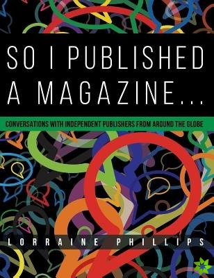 So I Published a Magazine: Conversations with Independent Publishers from Around the Globe