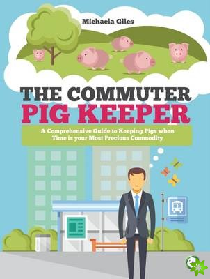 Commuter Pig Keeper: A Comprehensive Guide to Keeping Pigs when Time is your Most Precious Commodity