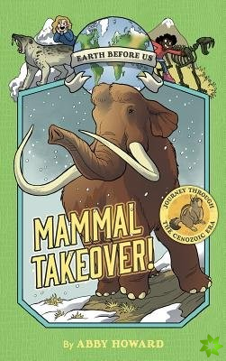 Mammal Takeover! (Earth Before Us #3): Journey through the Cenozoic Era
