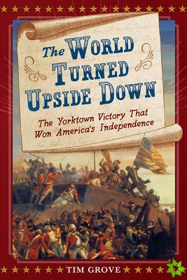 World Turned Upside Down: The Yorktown Victory That Won America's Independence