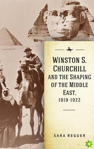 Winston S. Churchill and the Shaping of the Middle East, 1919-1922