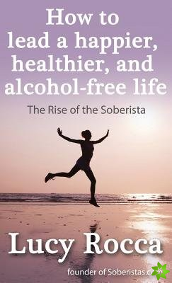 How to Lead a Happier, Healthier, and Alcohol-Free Life