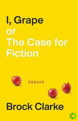 I, Grape; or The Case for Fiction  Essays