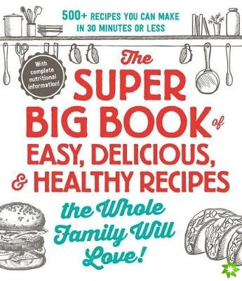 Super Big Book of Easy, Delicious, & Healthy Recipes the Whole Family Will Love!