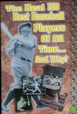 Real 100 Best Baseball Players of All Time...and Why!