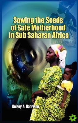 Sowing the Seeds of Safe Motherhood in Sub-Saharan Africa