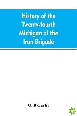 History of the Twenty-fourth Michigan of the Iron brigade, known as the Detroit and Wayne county regiment