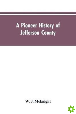 Pioneer History of Jefferson County, Pennsylvania 1755-1844 and My First Recollections of Brookville, Pennsylvania, 1840-1843, When My Feet Were Bare 