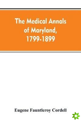 medical annals of Maryland, 1799-1899; prepared for the centennial of the Medical and chirurgical faculty