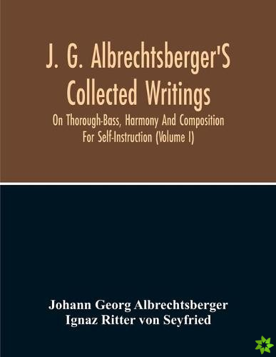 J. G. Albrechtsberger'S Collected Writings On Thorough-Bass, Harmony And Composition For Self-Instruction (Volume I)