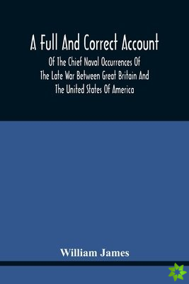 Full And Correct Account Of The Chief Naval Occurrences Of The Late War Between Great Britain And The United States Of America