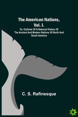 American Nations, Vol. I.; Or, Outlines of a National History of the Ancient and Modern Nations of North and South America