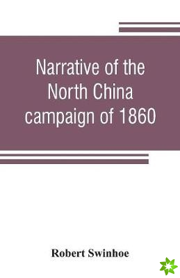 Narrative of the North China campaign of 1860; containing personal experiences of Chinese character, and of the moral and social condition of the coun