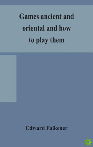 Games ancient and oriental and how to play them, being the games of the ancient Egyptians, the Hiera Gramme of the Greeks, the Ludus Latrunculorum of 