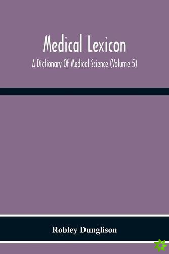 Medical Lexicon. A Dictionary Of Medical Science; Containing A Concise Explanation Of The Various Subjects And Terms Of Physiology, Pathology, Hygiene