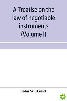 treatise on the law of negotiable instruments, including bills of exchange; promissory notes; negotiable bonds and coupons; checks; bank notes; certif