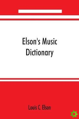 Elson's music dictionary; containing the definition and pronunciation of such terms and signs as are used in modern music; together with a list of for