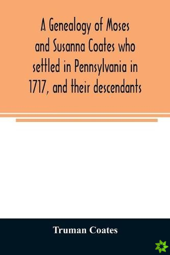 genealogy of Moses and Susanna Coates who settled in Pennsylvania in 1717, and their descendants; with brief introductory notes of families of same na