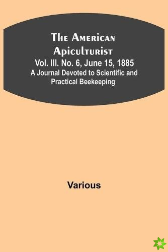 American Apiculturist. Vol. III. No. 6, June 15, 1885; A Journal Devoted to Scientific and Practical Beekeeping