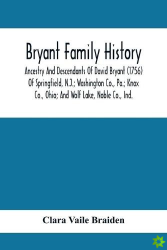 Bryant Family History; Ancestry And Descendants Of David Bryant (1756) Of Springfield, N.J.; Washington Co., Pa.; Knox Co., Ohio; And Wolf Lake, Noble
