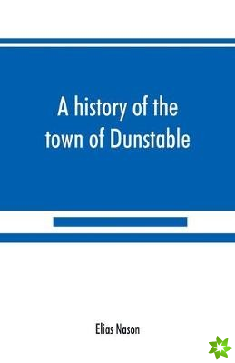history of the town of Dunstable, Massachusetts, from its earliest settlement to the year of Our Lord 1873
