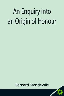 Enquiry into an Origin of Honour; and the Usefulness of Christianity in War