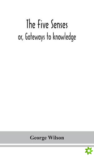 five senses; or, Gateways to knowledge
