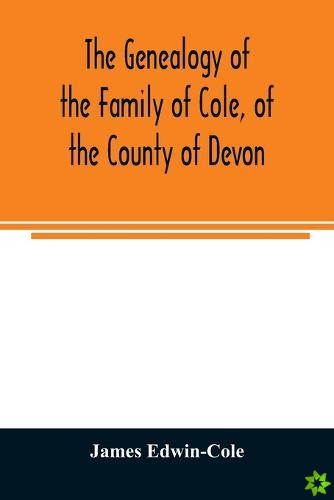 Genealogy of the Family of Cole, of the County of Devon