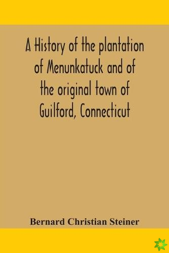 history of the plantation of Menunkatuck and of the original town of Guilford, Connecticut