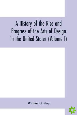 history of the rise and progress of the arts of design in the United States (Volume I)