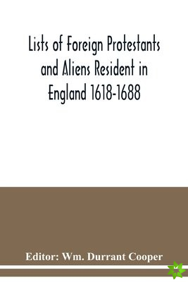 Lists of Foreign Protestants and Aliens Resident in England 1618-1688