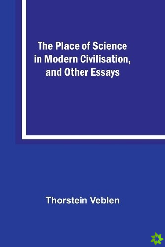 Place of Science in Modern Civilisation, and Other Essays