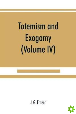 Totemism and exogamy, a treatise on certain early forms of superstition and society (Volume IV)