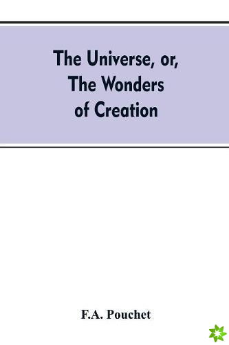 universe, or, The wonders of creation. The infinitely great and the infinitely little
