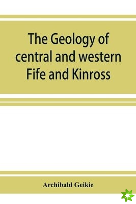 geology of central and western Fife and Kinross. Being a description of sheet 40 and parts of sheets 32 and 48 of the geological map