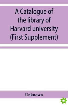 catalogue of the library of Harvard university in Cambridge, Massachusetts (First Supplement)