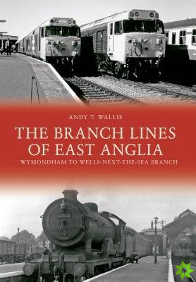 Branch Lines of East Anglia: Wymondham to Wells-next-the-Sea Branch