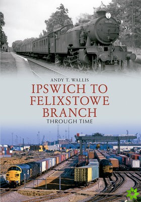 Ipswich to Felixstowe Branch Through Time