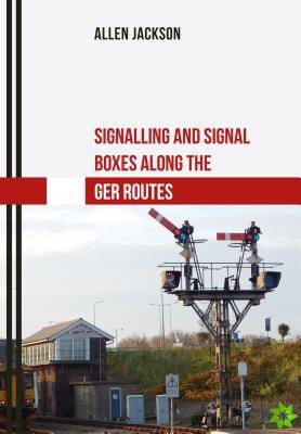 Signalling and Signal Boxes along the GER Routes