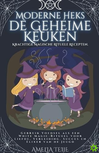 Moderne Heks - de Geheime Keuken - Krachtige Magische Rituele Recepten. Gebruik Voedsel als een White Magic-Ritueel voor Liefde, Verleiding. Succes en