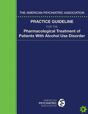 American Psychiatric Association Practice Guideline for the Pharmacological Treatment of Patients With Alcohol Use Disorder