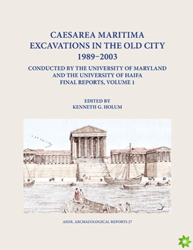 Caesarea Maritima Excavations in the Old City 1989-2003 Final Reports, Volume 1