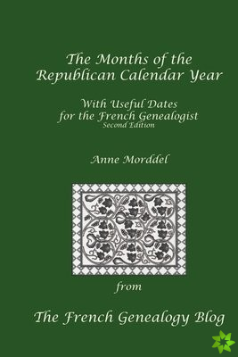 Months of the Republican Calendar Year With Useful Dates for the French Genealogist, Second Edition