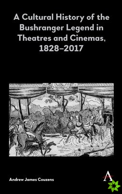 Cultural History of the Bushranger Legend in Theatres and Cinemas, 18282017