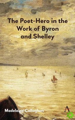 Poet-Hero in the Work of Byron and Shelley