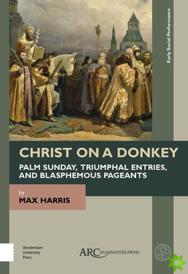 Christ on a Donkey  Palm Sunday, Triumphal Entries, and Blasphemous Pageants