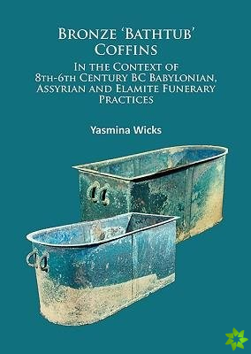 Bronze 'Bathtub' Coffins In the Context of 8th-6th Century BC Babylonian, Assyrian and Elamite Funerary Practices