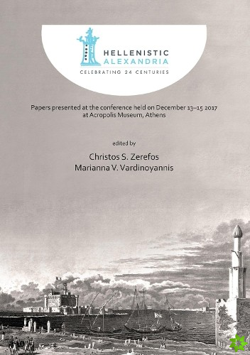 Hellenistic Alexandria: Celebrating 24 Centuries  Papers presented at the conference held on December 1315 2017 at Acropolis Museum, Athens