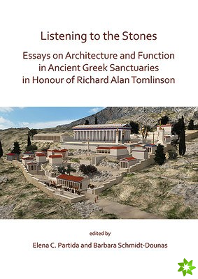 Listening to the Stones: Essays on Architecture and Function in Ancient Greek Sanctuaries in Honour of Richard Alan Tomlinson