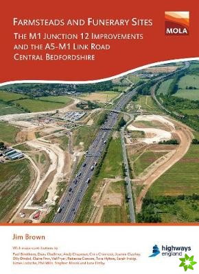 Farmsteads and Funerary Sites: The M1 Junction 12 Improvements and the A5-M1 Link Road, Central Bedfordshire